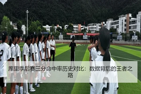 库里季后赛三分命中率历史对比：数据背后的王者之路